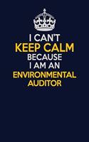 I Can't Keep Calm Because I Am An Environmental Auditor: Career journal, notebook and writing journal for encouraging men, women and kids. A framework for building your career.