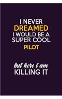 I Never Dreamed I Would Be A Super cool Pilot But Here I Am Killing It: Career journal, notebook and writing journal for encouraging men, women and kids. A framework for building your career.