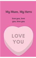 My Mum, My Hero. Love you, love you, love you.
