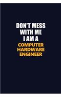 Don't Mess With Me I Am A Computer Hardware Engineer: Career journal, notebook and writing journal for encouraging men, women and kids. A framework for building your career.