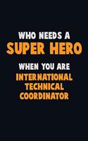 Who Need A SUPER HERO, When You Are International Technical Coordinator: 6X9 Career Pride 120 pages Writing Notebooks