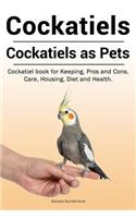 Cockatiels. Cockatiels as pets. Cockatiel book for Keeping, Pros and Cons, Care, Housing, Diet and Health.