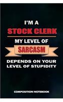 I Am a Stock Clerk My Level of Sarcasm Depends on Your Level of Stupidity: Composition Notebook, Birthday Journal Gift for Store Stocking Professionals to Write on