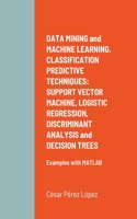 DATA MINING and MACHINE LEARNING. CLASSIFICATION PREDICTIVE TECHNIQUES: SUPPORT VECTOR MACHINE, LOGISTIC REGRESSION, DISCRIMINANT ANALYSIS and DECISION TREES: Examples with MATLAB