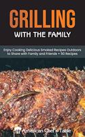 Grilling with the Family: Enjoy Cooking Delicious Smoked Recipes Outdoors to Share with Family and Friends + 50 Recipes