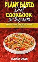 Plant Based Diet Cookbook for Beginners: A Beginner's Guide on How to Use Plant Based Diet to Burn Fat Rapidly