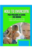 How to Overcome Peer Pressure in School and Abroad: Written simple for parent and children instruction