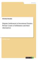 Dispute Settlement in Investment Treaties. Private Courts of Arbitration and their Alternatives