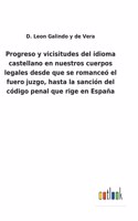 Progreso y vicisitudes del idioma castellano en nuestros cuerpos legales desde que se romanceó el fuero juzgo, hasta la sanción del código penal que rige en España