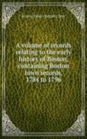 volume of records relating to the early history of Boston, containing Boston town records, 1784 to 1796