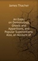 Essay on Demonology, Ghosts and Apparitions, and Popular Superstitions: Also, an Account of .