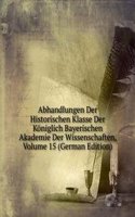 Abhandlungen Der Historischen Klasse Der Koniglich Bayerischen Akademie Der Wissenschaften, Volume 15 (German Edition)