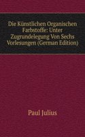 Die Kunstlichen Organischen Farbstoffe: Unter Zugrundelegung Von Sechs Vorlesungen (German Edition)
