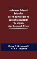 An Address, Delivered Before the Was-ah Ho-de-no-son-ne or New Confederacy of the Iroquois; Also, Genundewah, a Poem