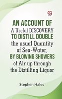 AN ACCOUNT OF A Useful DISCOVERY TO Distill double the usual Quantity of Sea-Water, by blowing Showers of Air up through the Distilling Liquor (Edition2023)