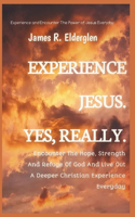 Experience Jesus. Yes, Really.: Encounter The Hope, Strength And Refuge Of God And Live Out A Deeper Christian Experience Everyday