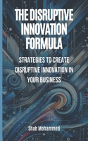 Disruptive Innovation Formula: Strategies to Create Disruptive Innovation in Your Business