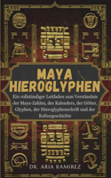 Maya-Hieroglyphen: Ein vollständiger Leitfaden zum Verständnis der Maya-Zahlen, des Kalenders, der Götter, Glyphen, der Hieroglyphenschrift und der Kulturgeschichte