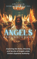 Angels Around Jesus: Exploring the Roles, Worship, and Service of Angels Under Christ's Supreme Authority