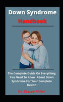 Down Syndrome Handbook: The Complete Guide On Everything You Need To Know About Down Syndrome For Your Complete Health