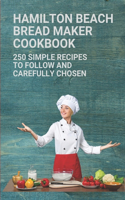 Hamilton Beach Bread Maker Cookbook: 250 Simple Recipes To Follow And Carefully Chosen: Hamilton Beach Bread Maker Bread Recipes