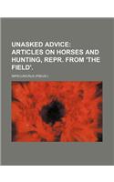 Unasked Advice; Articles on Horses and Hunting, Repr. from 'The Field'.