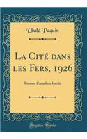 La CitÃ© Dans Les Fers, 1926: Roman Canadien InÃ©dit (Classic Reprint): Roman Canadien InÃ©dit (Classic Reprint)