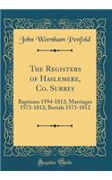 The Registers of Haslemere, Co. Surrey: Baptisms 1594-1812; Marriages 1573-1812; Burials 1573-1812 (Classic Reprint)