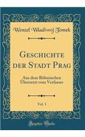 Geschichte Der Stadt Prag, Vol. 1: Aus Dem Bï¿½hmischen ï¿½bersetzt Vom Verfasser (Classic Reprint)