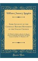 Some Account of the Catholic Reform Movement in the Italian Church: To Which Is Added, a Sketch of a Recent Tour in Lombardy and Venetia, and Three Letters to the Rev. F. Metrick, A. M (Classic Reprint)