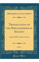 Transactions of the Bibliographical Society, Vol. 1: Session 1892-3; Parts 1 and 2 (Classic Reprint)