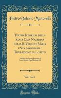 Teatro Istorico Della Santa Casa Nazarena Della B. Vergine Maria E Sua Ammirabile Traslazione in Loreto, Vol. 1 of 2: Dedicato Alla SantitÃ  Regnante Di Nostro Signore Papa Clemente XII (Classic Reprint)