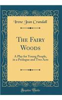 The Fairy Woods: A Play for Young People, in a Prologue and Two Acts (Classic Reprint)
