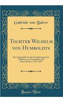 Tochter Wilhelm von Humboldts: Ein Lebensbild aus den Familienpapieren Wilhelm von Humboldts und Seiner Kinder, 1791-1887 (Classic Reprint)
