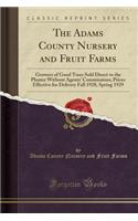 The Adams County Nursery and Fruit Farms: Growers of Good Trees Sold Direct to the Planter Without Agents' Commissions; Prices Effective for Delivery Fall 1928, Spring 1929 (Classic Reprint)