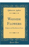 Wayside Flowers: Religious and Miscellaneous Poems (Classic Reprint)