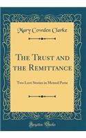 The Trust and the Remittance: Two Love Stories in Metred Porse (Classic Reprint)