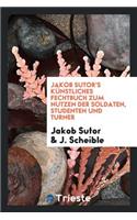 Jakob Sutor's KÃ¼nstliches Fechtbuch Zum Nutzen Der Soldaten, Studenten Und Turner