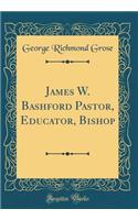 James W. Bashford Pastor, Educator, Bishop (Classic Reprint)