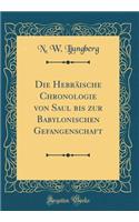 Die Hebräische Chronologie von Saul bis zur Babylonischen Gefangenschaft (Classic Reprint)