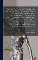 Law of Pleading Under the Codes of Civil Procedure. With an Introduction Briefly Explaining the Common Law and Equity Systems of Pleading, and an Analytical Index, in Which is Given the Code Provisions as to Pleading in Each of the States Which...