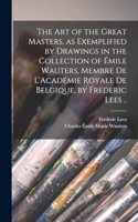 art of the Great Masters, as Exemplified by Drawings in the Collection of Émile Wauters, Membre de L'Académie Royale de Belgique, by Frederic Lees ..