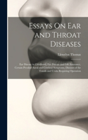 Essays On Ear and Throat Diseases: Ear Disease in Childhood, Ear Disease and Life Assurance, Certain Peculiar Aural and Cerebral Symptoms, Diseases of the Tonsils and Uvula Requiring 