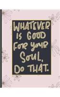 Whatever Is Good For Your Soul Do That.
