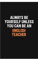 Always Be Yourself Unless You Can Be An english teacher