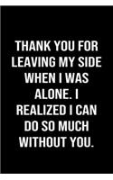 Thank You For Leaving My Side When I Was Alone I Realized I Can Do So Much Without You