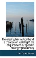 The Missing Link in Shorthand; A Treatise on Legibility & the Acquirement of Speed in Stenographic W