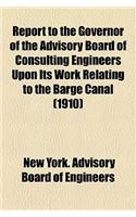 Report to the Governor of the Advisory Board of Consulting Engineers Upon Its Work Relating to the Barge Canal (Volume 1910): (English)