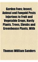 Garden Foes; Insect, Animal and Fungoid Pests Injurious to Fruit and Vegetable Crops, Hardy Plants, Trees, Shrubs and Greenhouse Plants, with