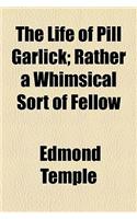 The Life of Pill Garlick; Rather a Whimsical Sort of Fellow